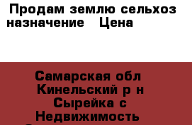 Продам землю сельхоз назначение › Цена ­ 470 000 - Самарская обл., Кинельский р-н, Сырейка с. Недвижимость » Земельные участки продажа   